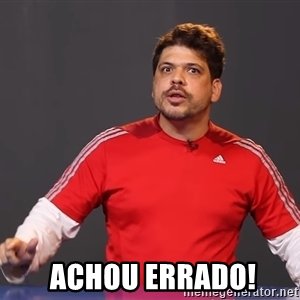 Achou errado otário!